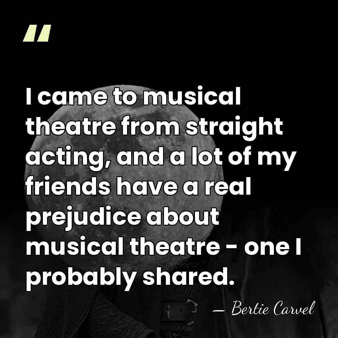 I came to musical theatre from straight acting, and a lot of&hellip; - Bertie Carvel