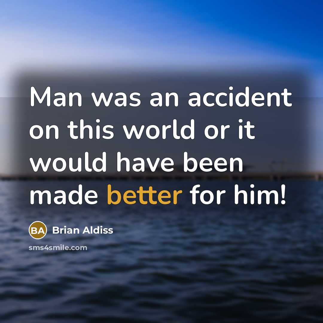 “Man was an accident on this world or it would have been made better for him!” quote by Brian Aldiss