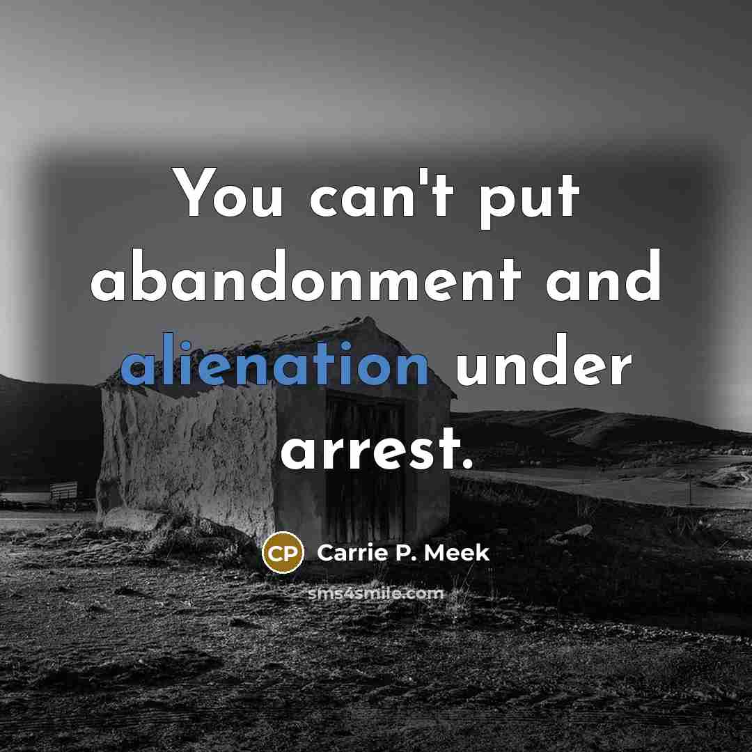“You can't put abandonment and alienation under arrest.…” quote by Carrie P. Meek