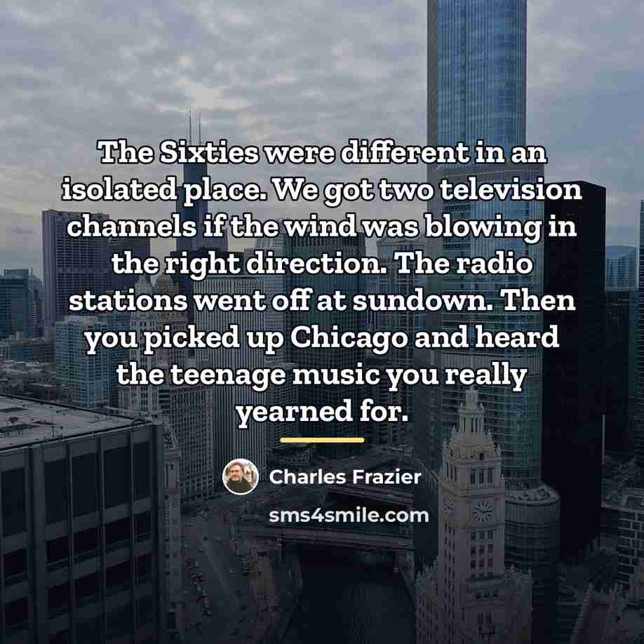 “The Sixties were different in an isolated place. We got…” quote by Charles Frazier