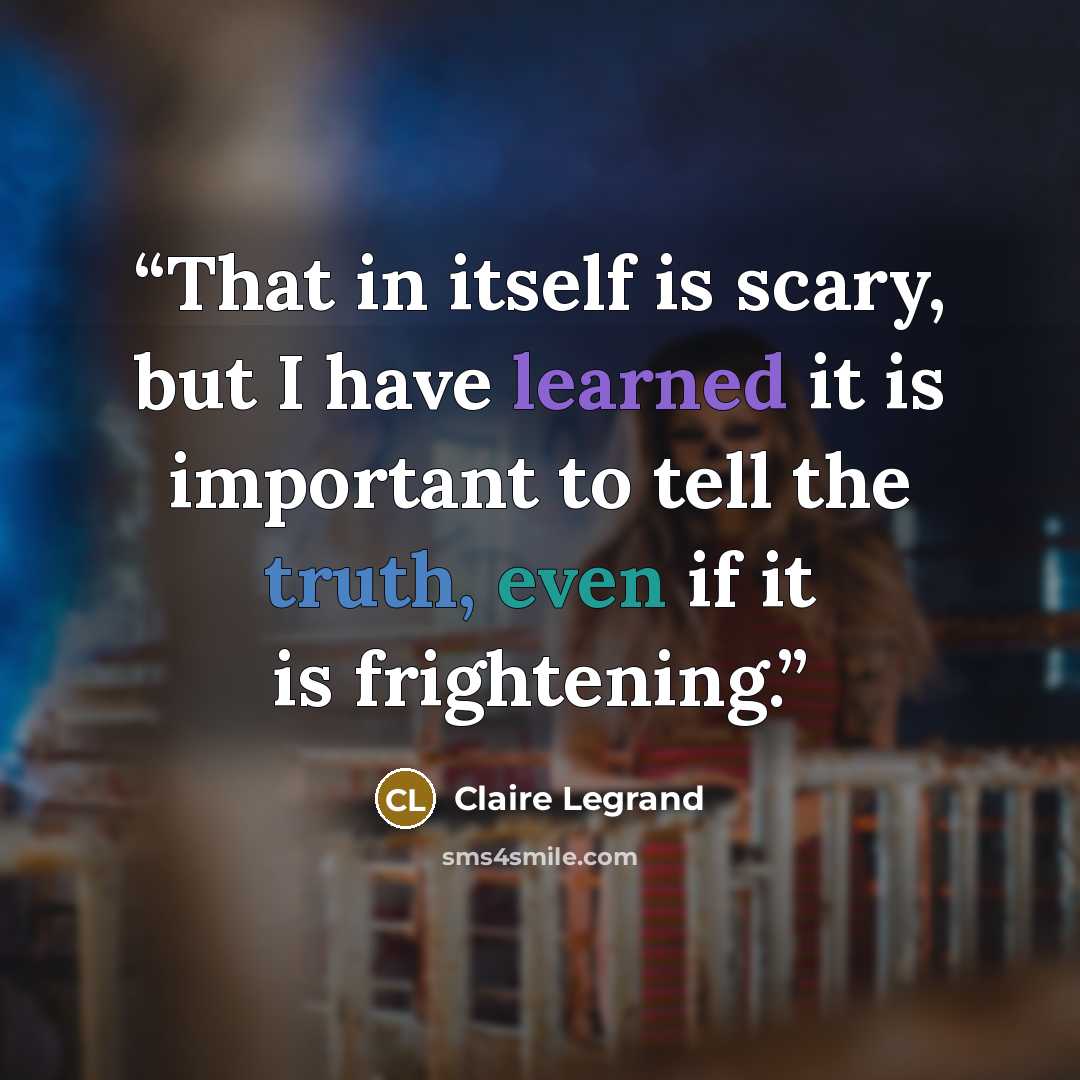 “That in itself is scary, but I have learned it is important to tell the truth, even if it is frightening.” quote by Claire Legrand