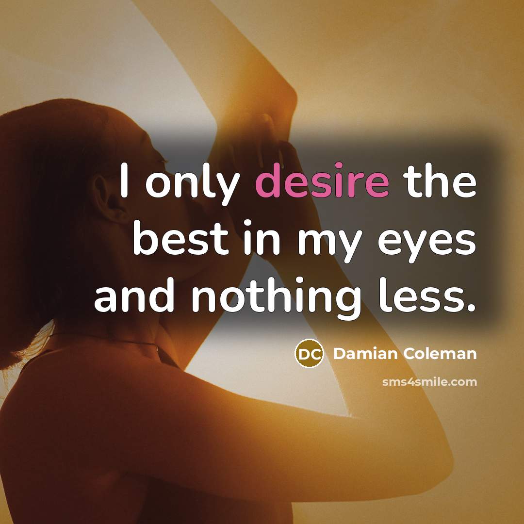 “I only desire the best in my eyes and nothing…” quote by Damian Coleman