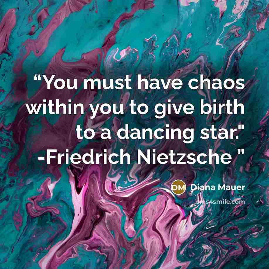 “You must have chaos within you to give birth to a dancing star." -Friedrich Nietzsche” quote by Diana Mauer