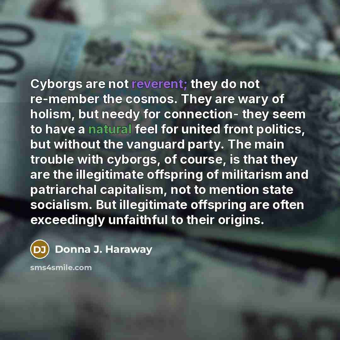 “Cyborgs are not reverent; they do not re-member the cosmos.…” quote by Donna J. Haraway