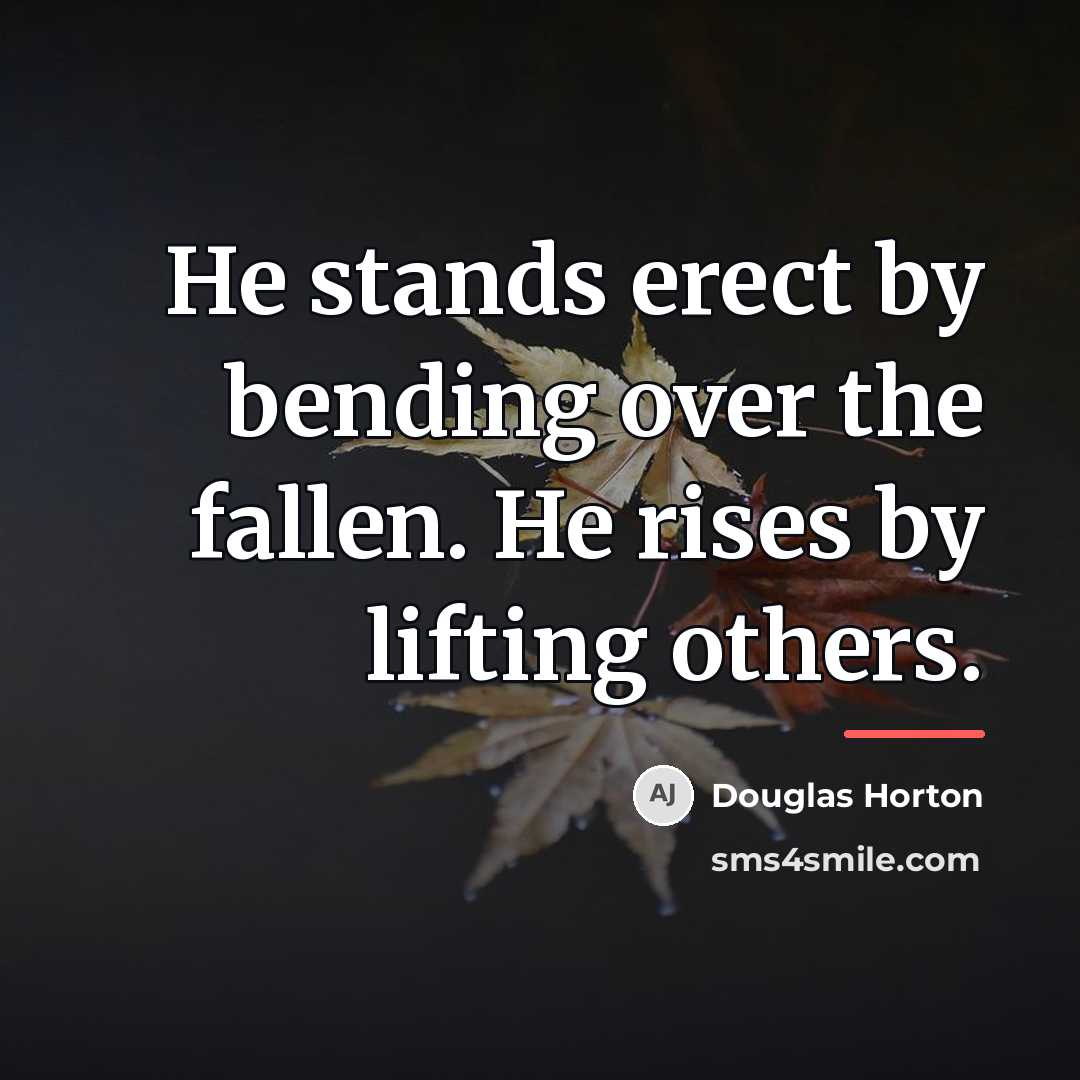 “He stands erect by bending over the fallen. He rises…” quote by Douglas Horton