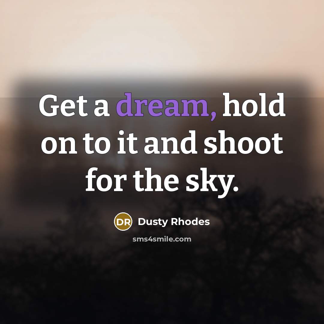 “Get a dream, hold on to it and shoot for…” quote by Dusty Rhodes