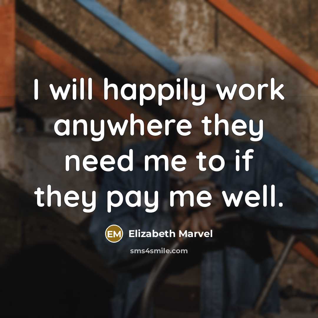 “I will happily work anywhere they need me to if they pay me well.” quote by Elizabeth Marvel