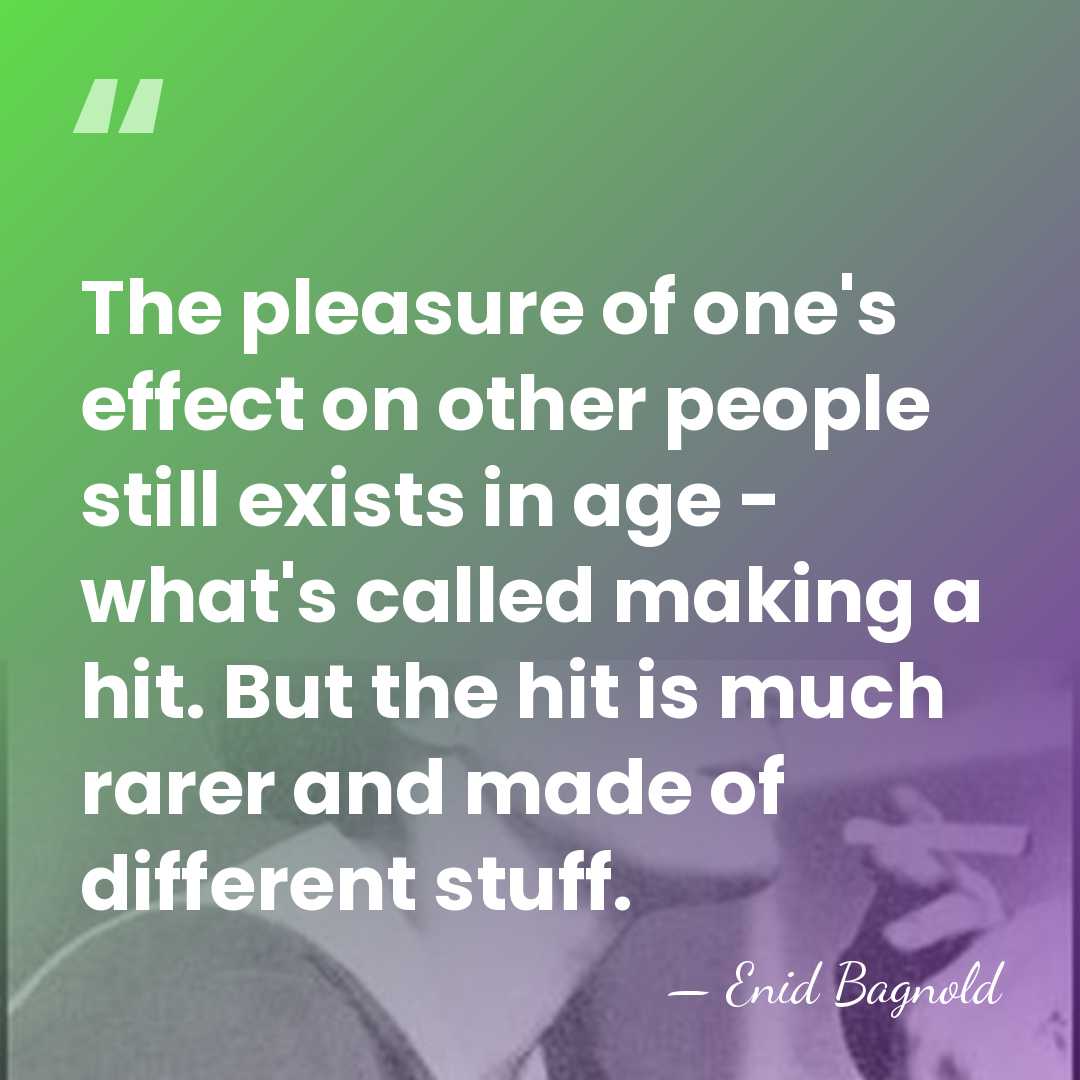 The pleasure of one's effect on other people still exists in age&hellip; - Enid Bagnold