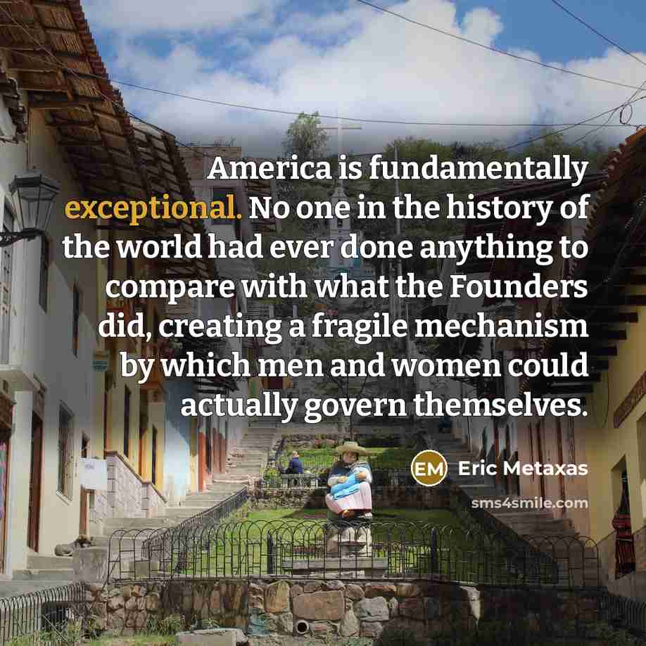 “America is fundamentally exceptional. No one in the history of…” quote by Eric Metaxas