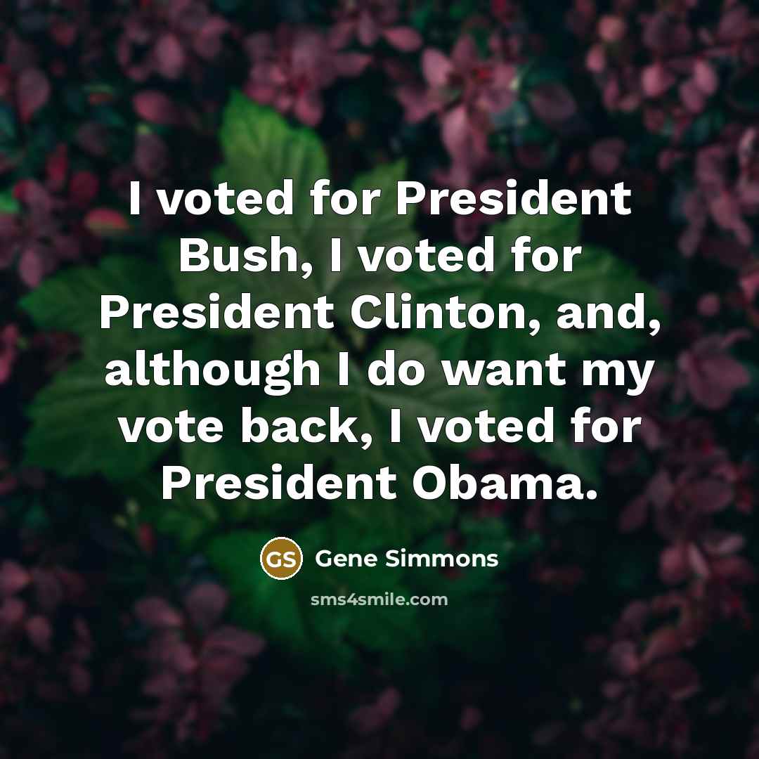 “I voted for President Bush, I voted for President Clinton,…” quote by Gene Simmons