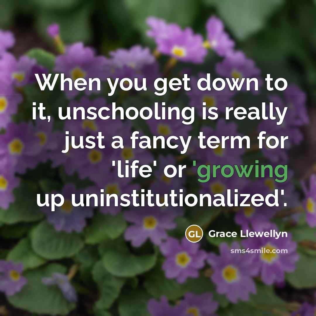 “When you get down to it, unschooling is really just…” quote by Grace Llewellyn