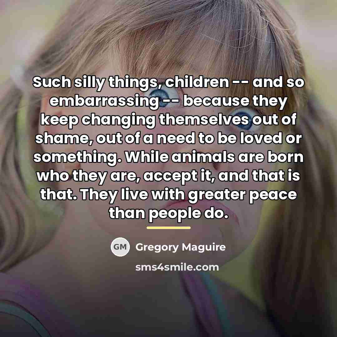 “Such silly things, children -- and so embarrassing -- because…” quote by Gregory Maguire
