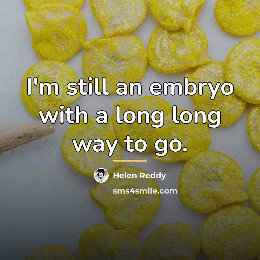 “I'm still an embryo with a long long way to…” quote by Helen Reddy