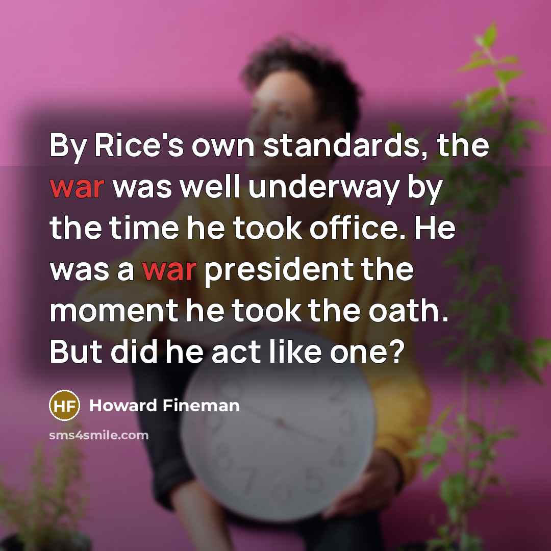 “By Rice's own standards, the war was well underway by…” quote by Howard Fineman