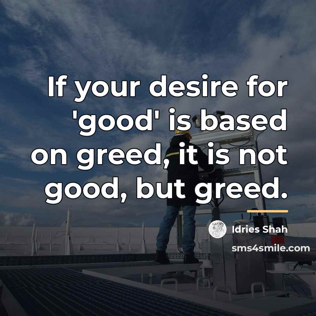 “If your desire for 'good' is based on greed, it…” quote by Idries Shah