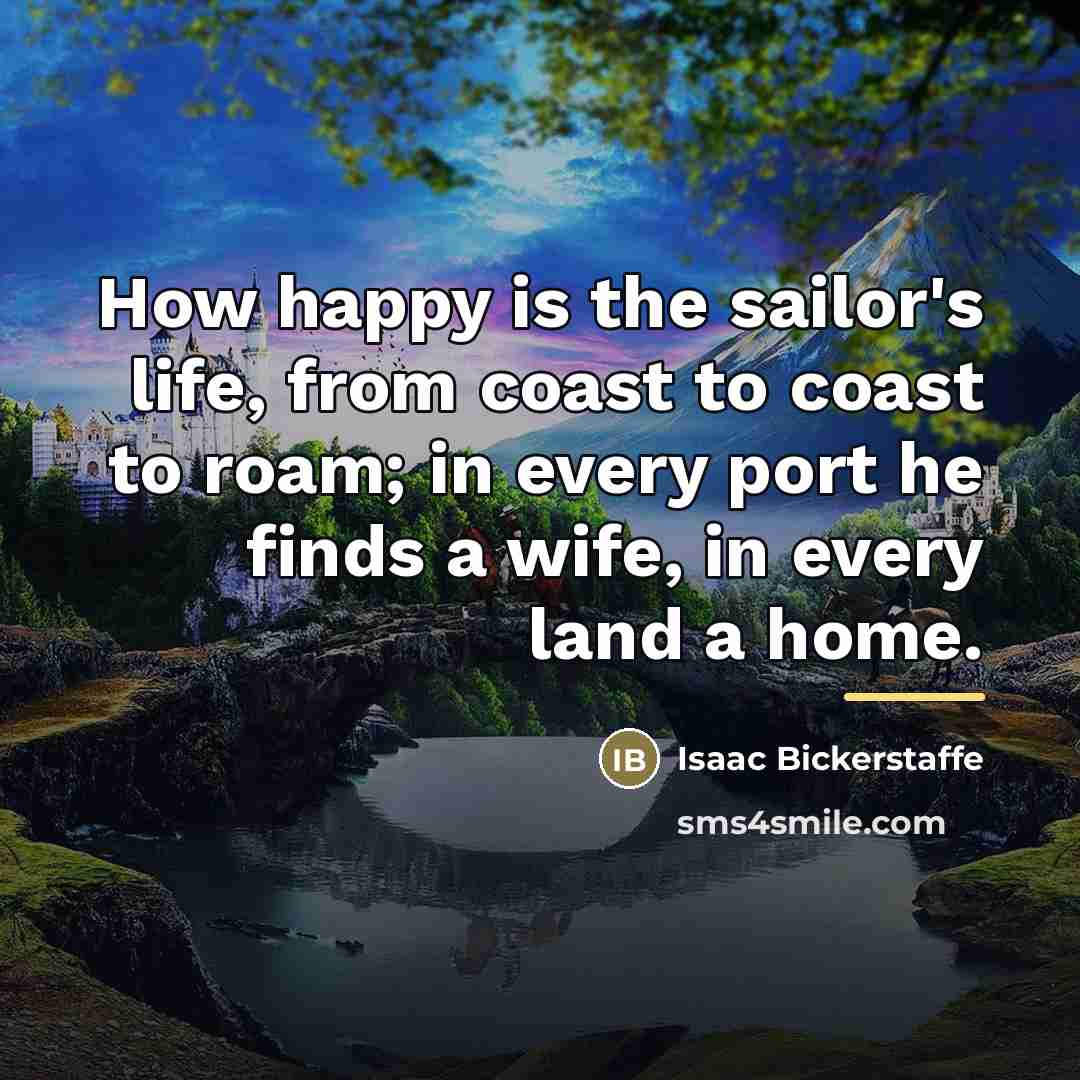 “How happy is the sailor's life, from coast to coast…” quote by Isaac Bickerstaffe