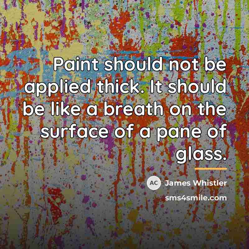 “Paint should not be applied thick. It should be like…” quote by James Whistler