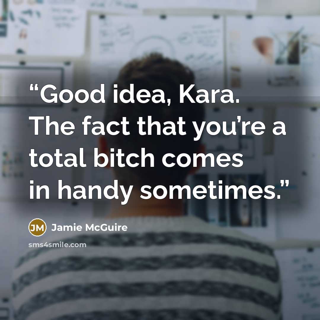 “Good idea, Kara. The fact that you’re a total bitch comes in handy sometimes.” quote by Jamie McGuire