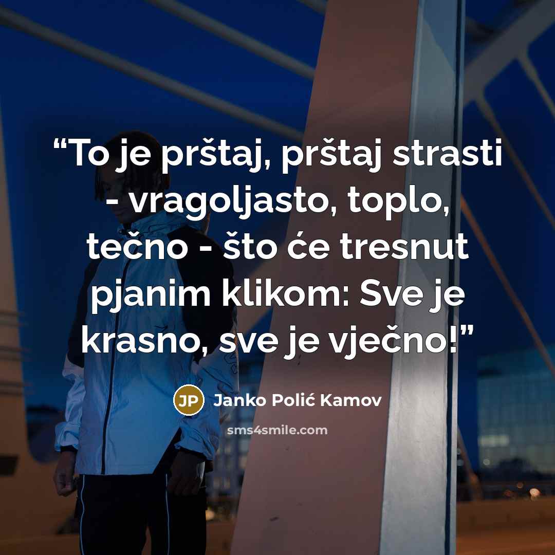 “To je prštaj, prštaj strasti - vragoljasto, toplo, tečno - što će tresnut pjanim klikom: Sve je krasno, sve je vječno!” quote by Janko Polić Kamov