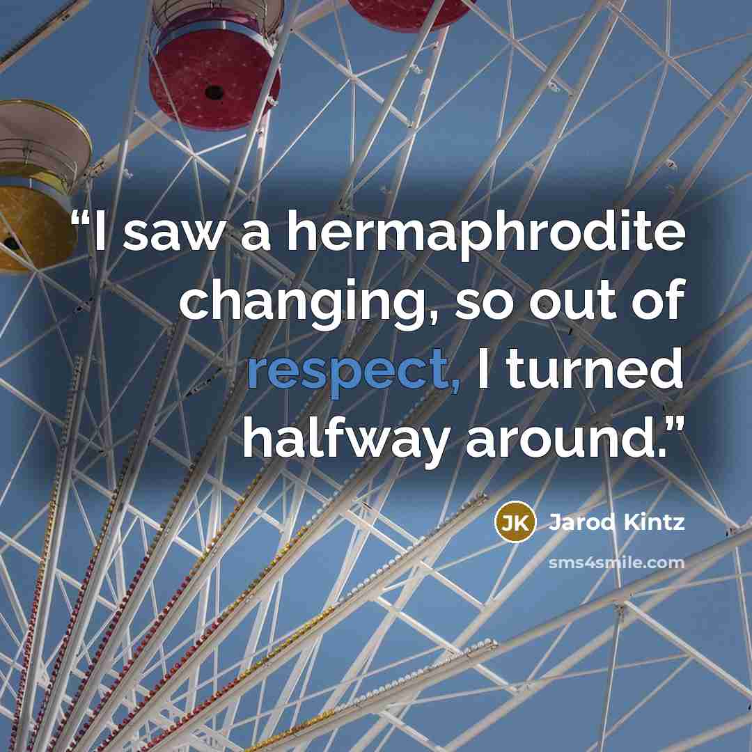 “I saw a hermaphrodite changing, so out of respect, I turned halfway around.” quote by Jarod Kintz