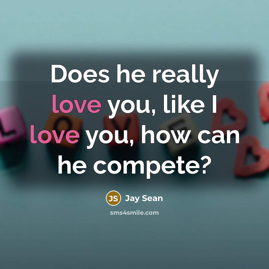 “Does he really love you, like I love you, how can he compete?” quote by Jay Sean