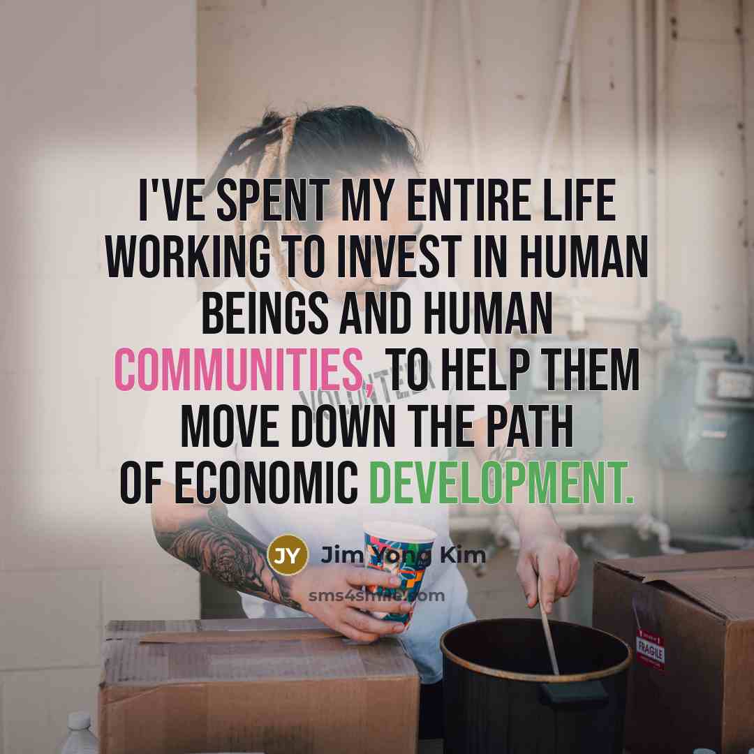 “I've spent my entire life working to invest in human…” quote by Jim Yong Kim