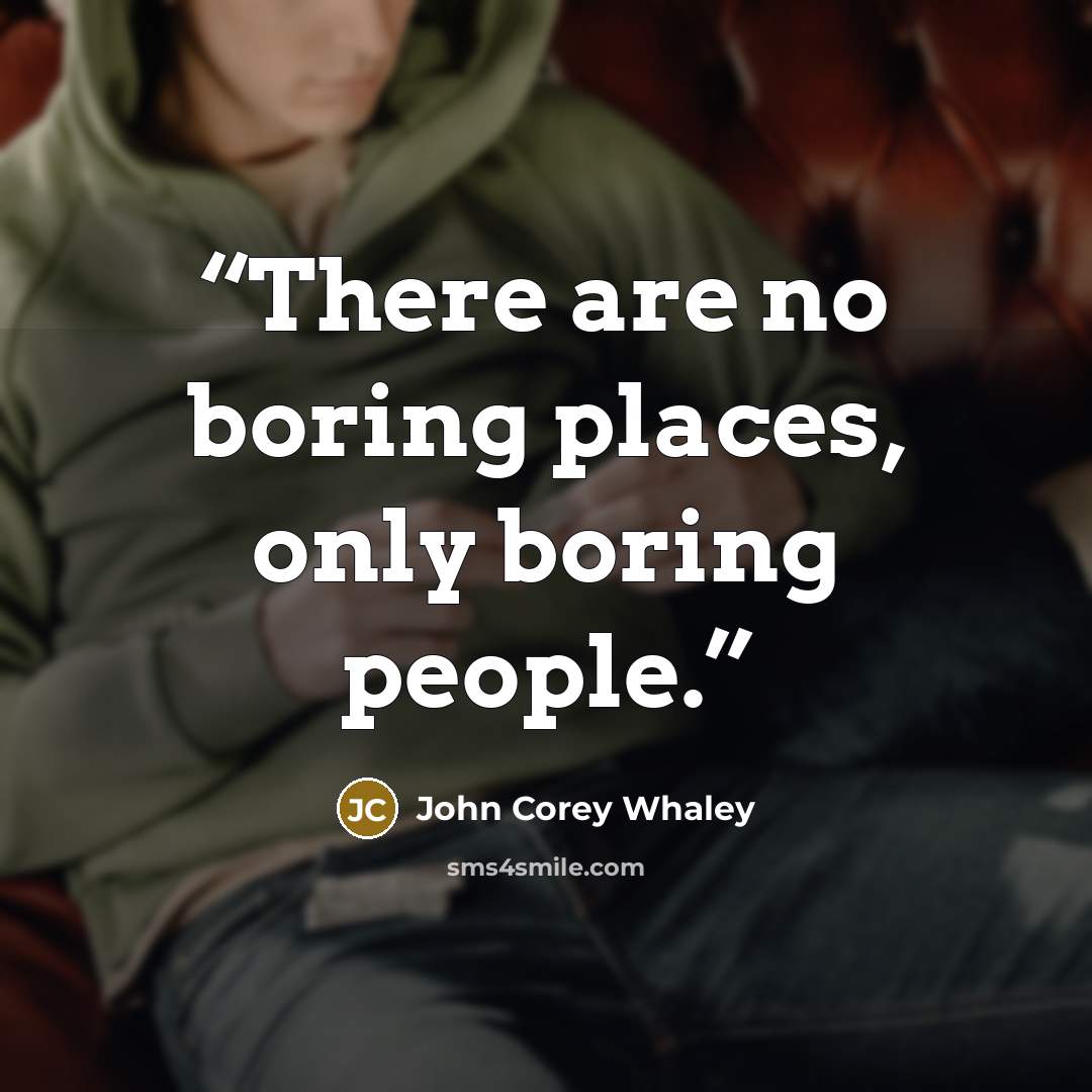 “There are no boring places, only boring people.” quote by John Corey Whaley