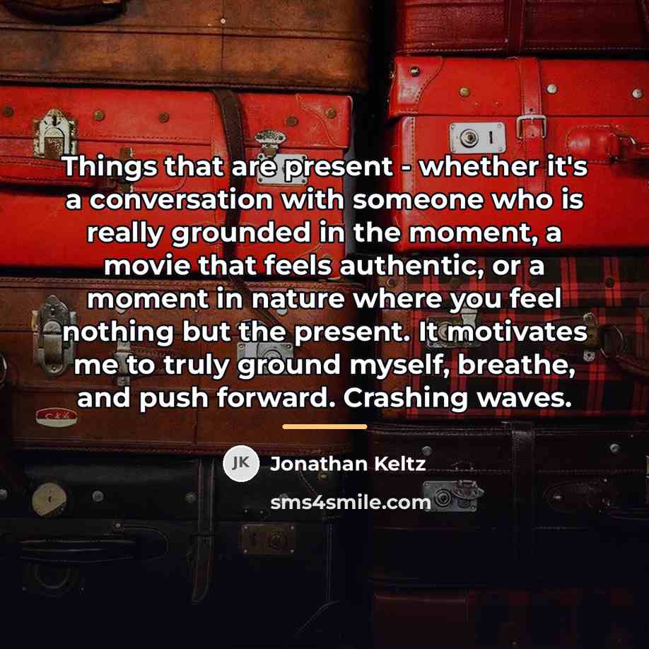 “Things that are present - whether it's a conversation with…” quote by Jonathan Keltz