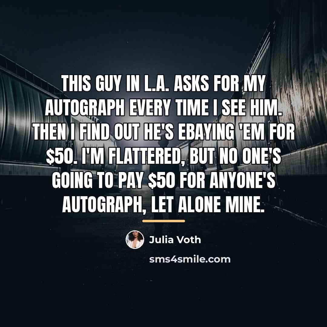 “This guy in L.A. asks for my autograph every time…” quote by Julia Voth
