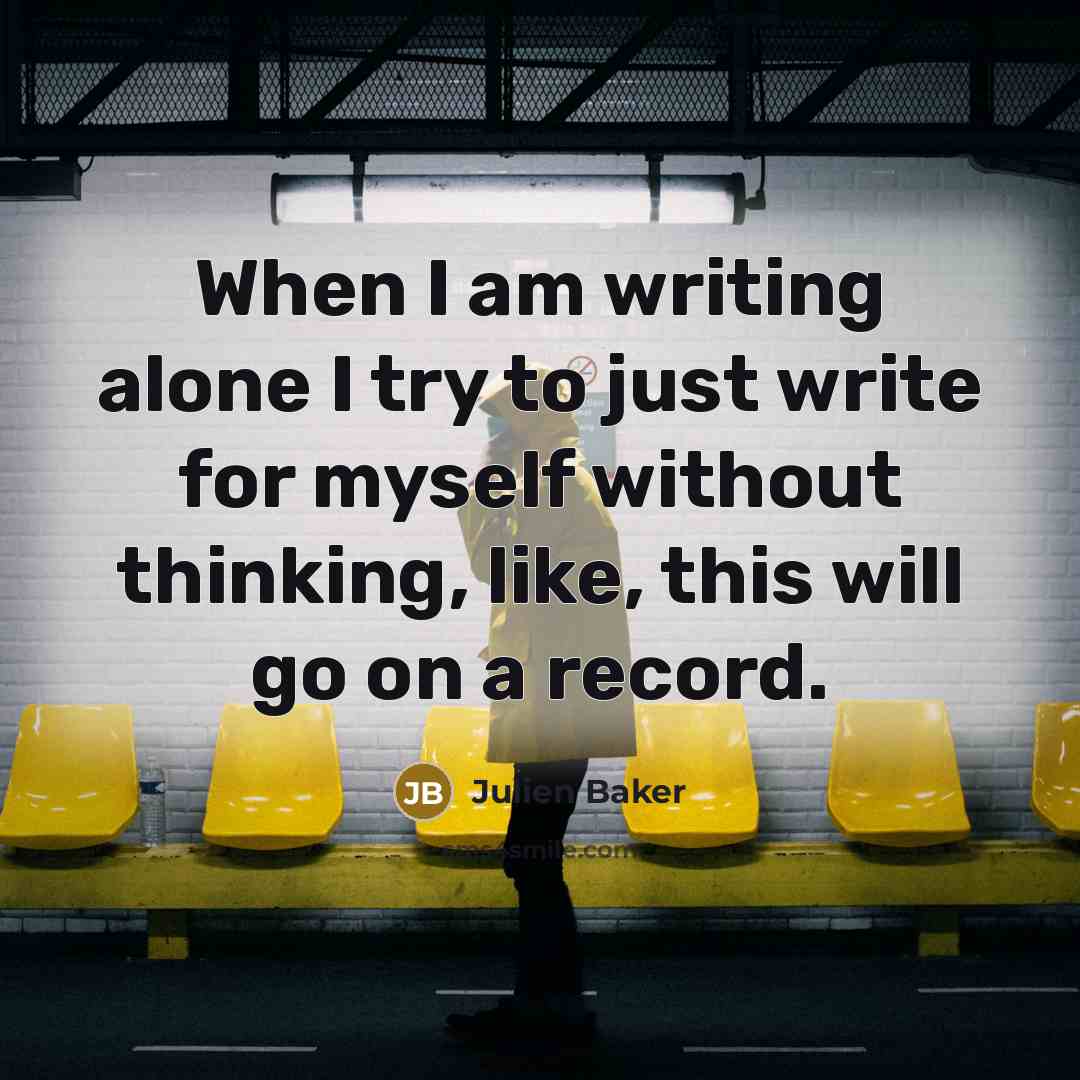 “When I am writing alone I try to just write…” quote by Julien Baker