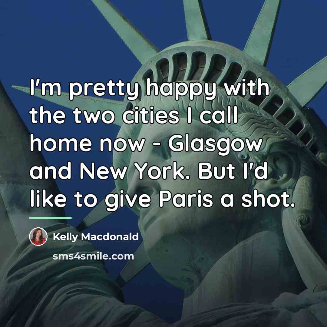 “I'm pretty happy with the two cities I call home…” quote by Kelly Macdonald