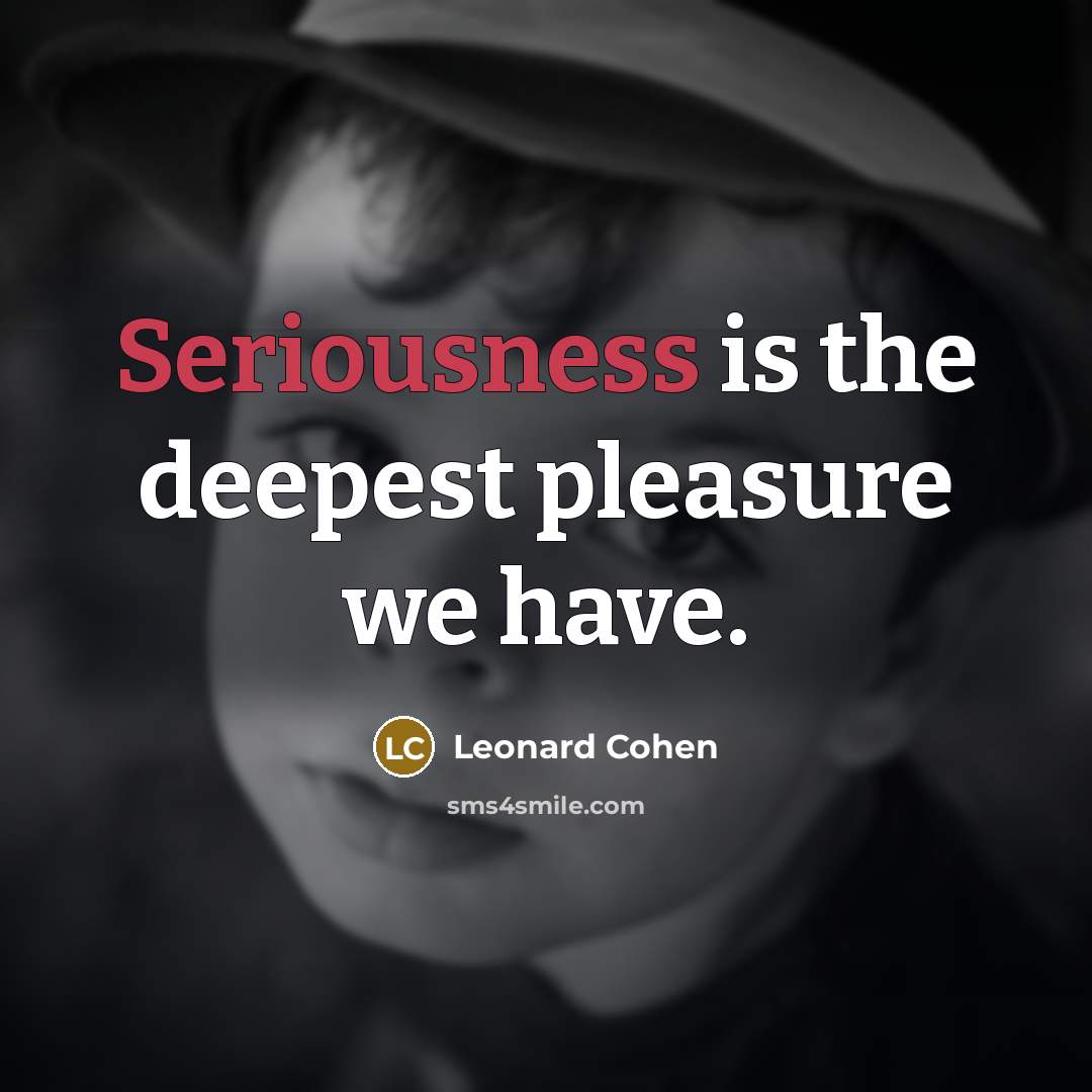 “Seriousness is the deepest pleasure we have.…” quote by Leonard Cohen