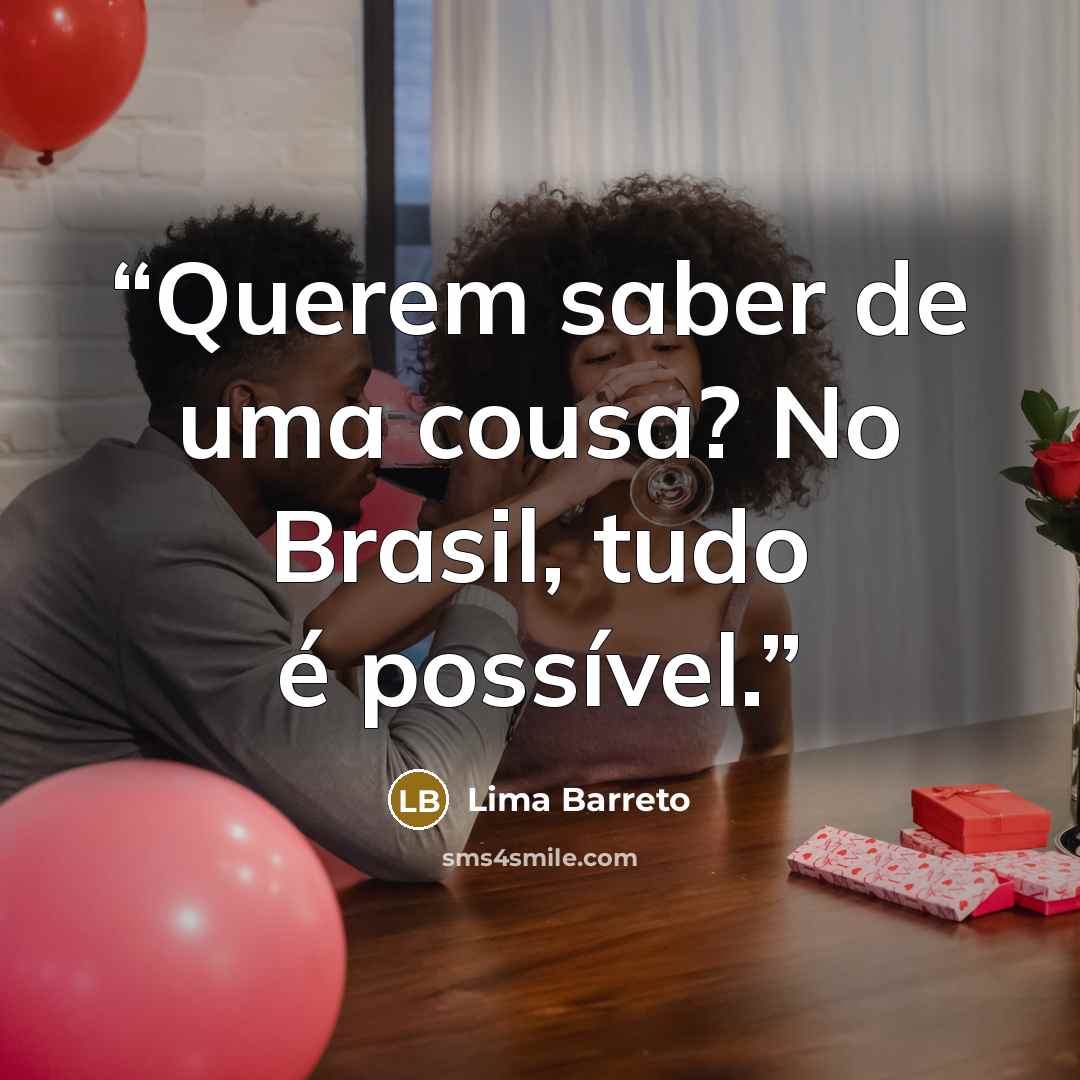 “Querem saber de uma cousa? No Brasil, tudo é possível.” quote by Lima Barreto