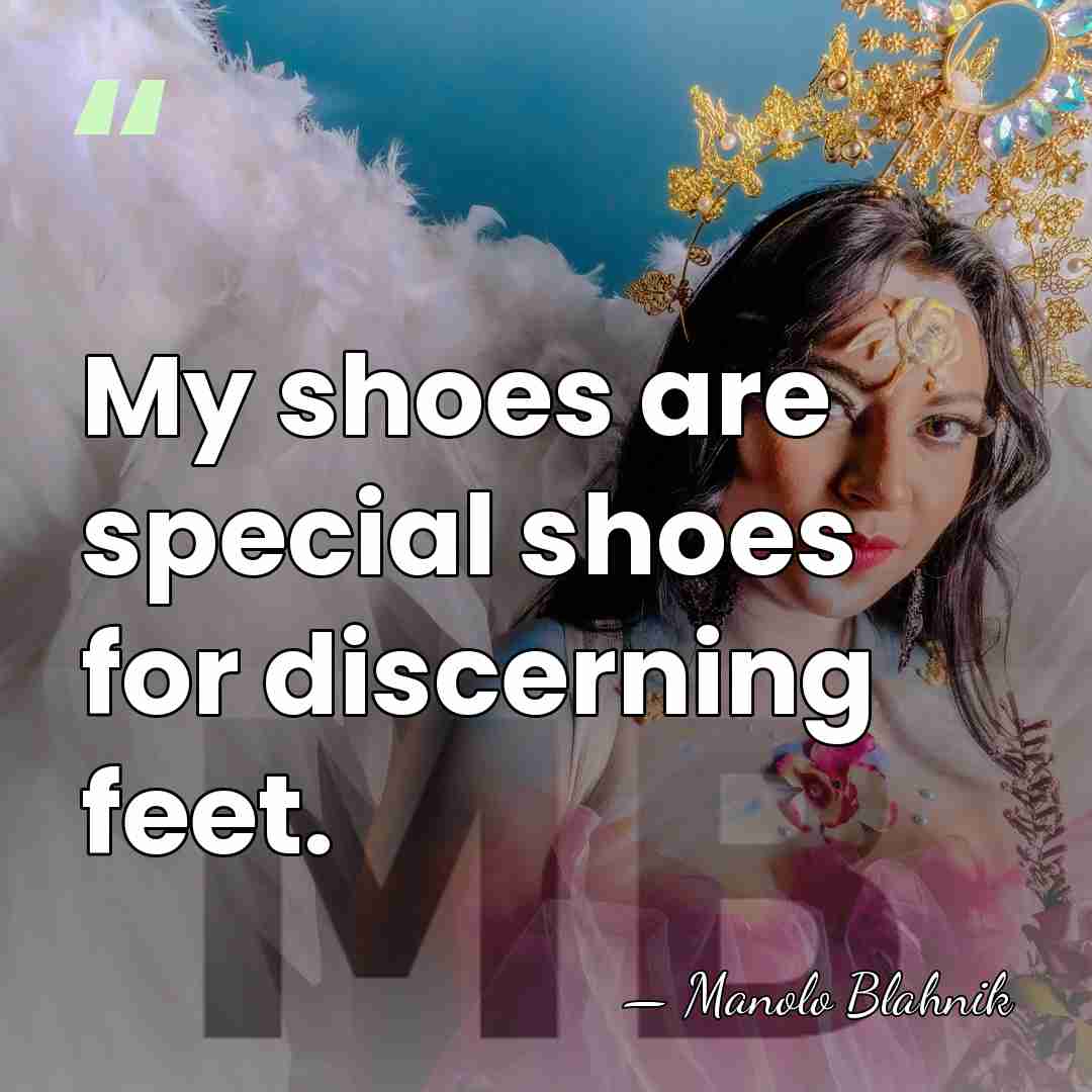 My shoes are special shoes for discerning feet. - Manolo Blahnik