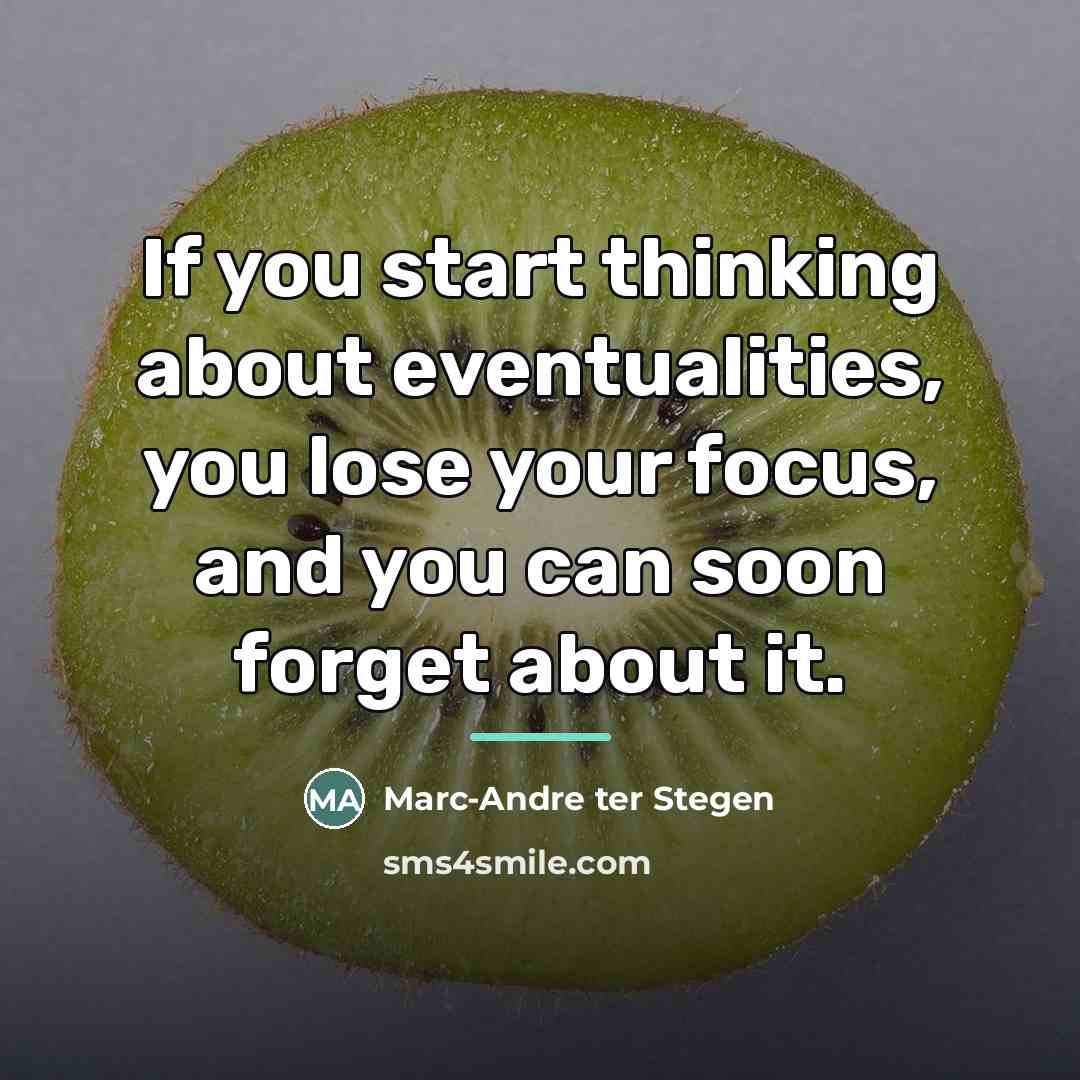 “If you start thinking about eventualities, you lose your focus,…” quote by Marc-Andre ter Stegen