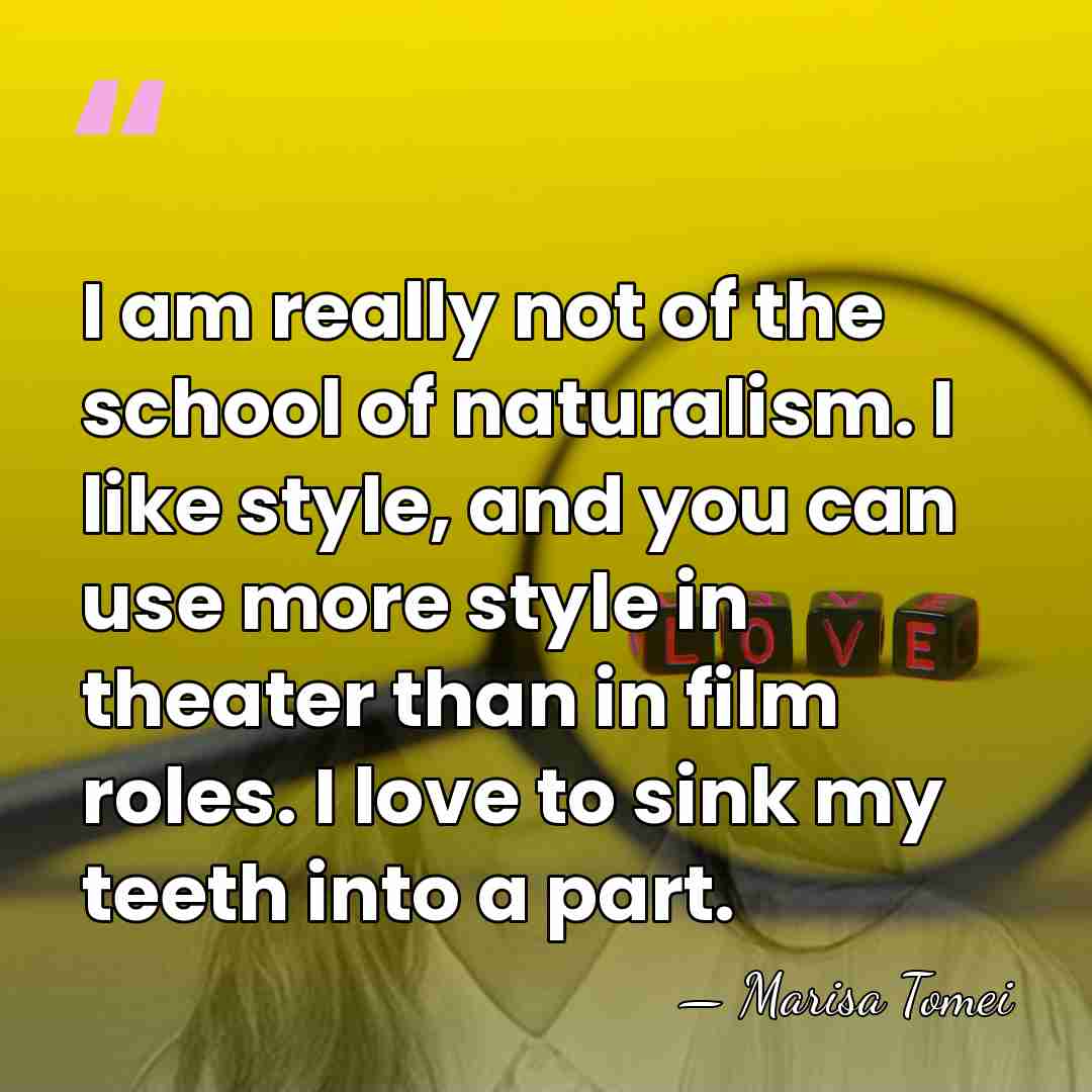 I am really not of the school of naturalism. I like style,&hellip; - Marisa Tomei
