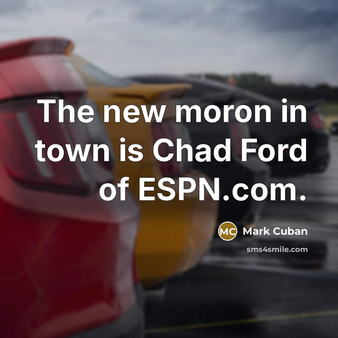 “The new moron in town is Chad Ford of ESPN.com.…” quote by Mark Cuban