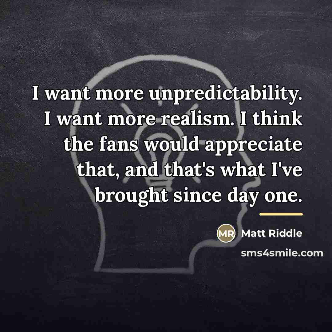 “I want more unpredictability. I want more realism. I think…” quote by Matt Riddle