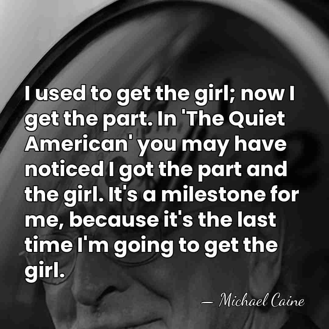 I used to get the girl; now I get the part. In&hellip; - Michael Caine