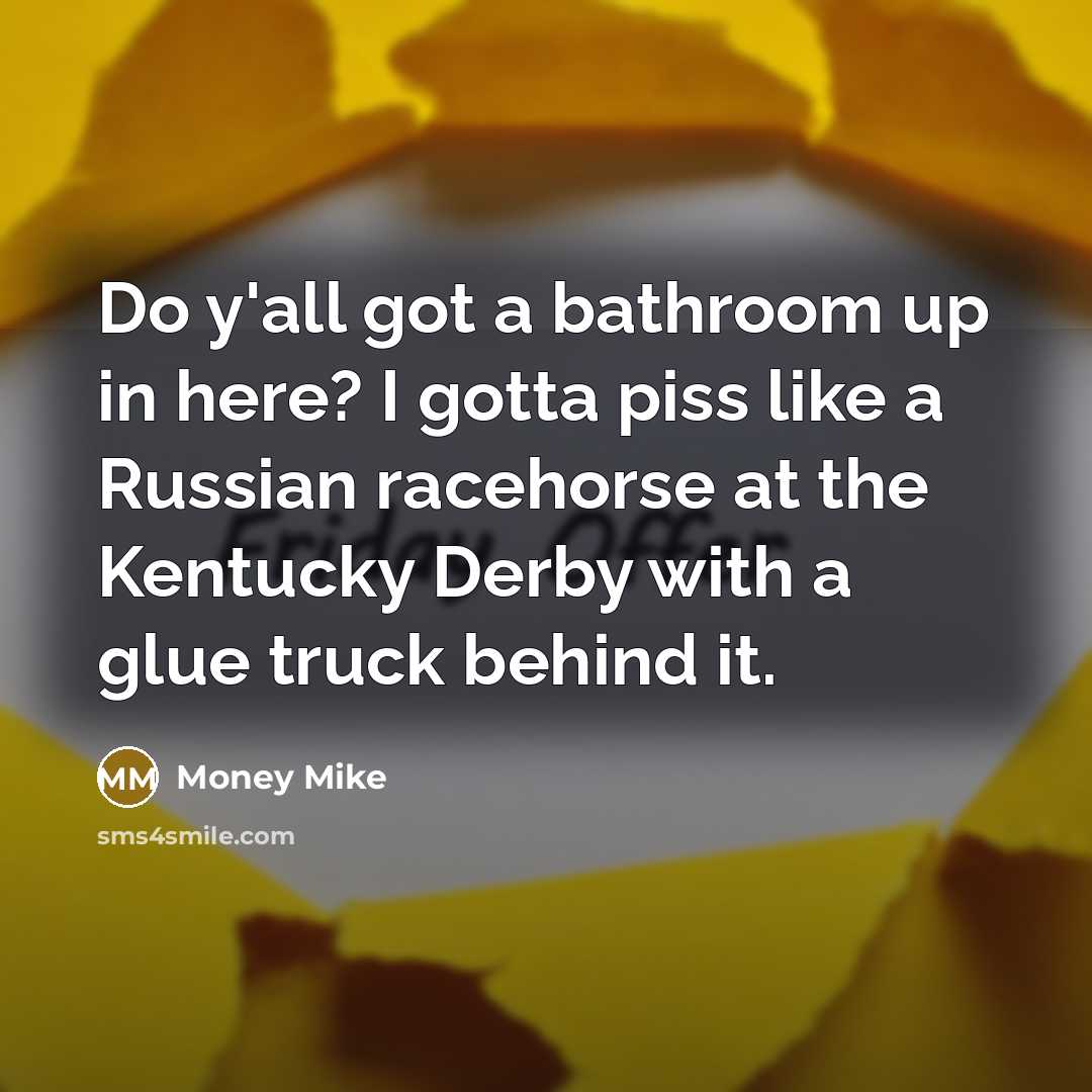 “Do y'all got a bathroom up in here? I gotta…” quote by Money Mike