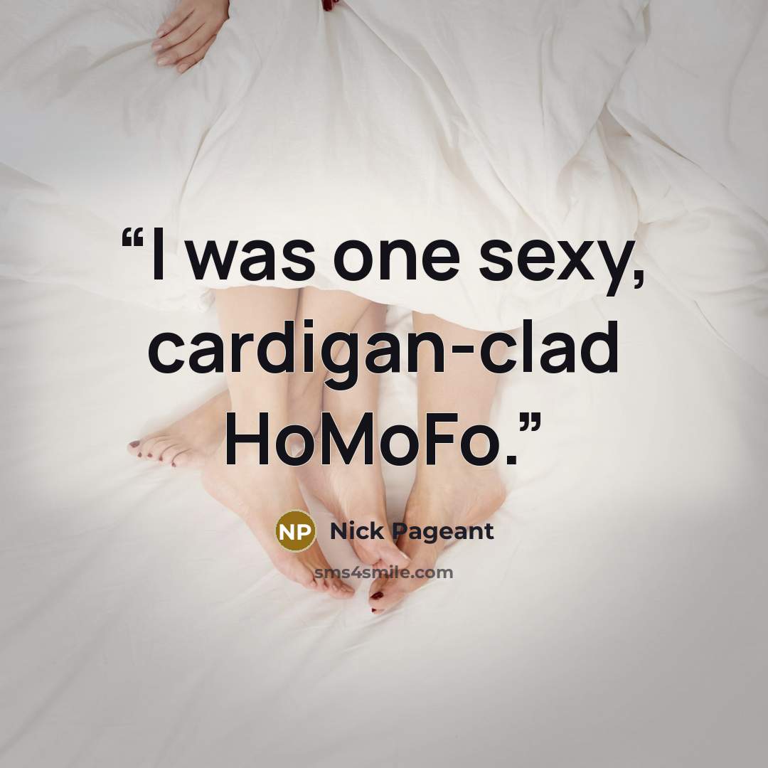 “I was one sexy, cardigan-clad HoMoFo.” quote by Nick Pageant