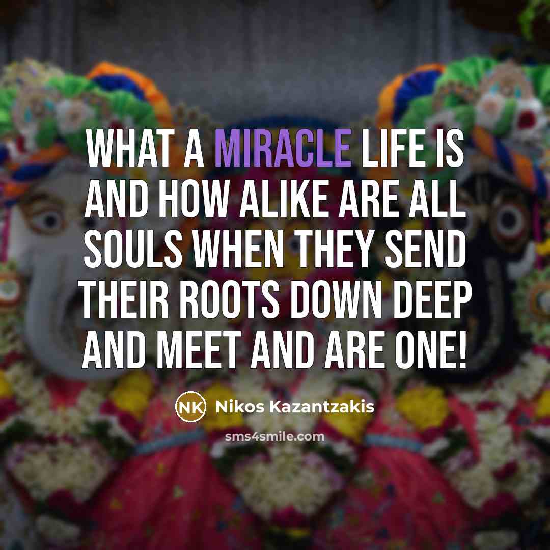 “What a miracle life is and how alike are all…” quote by Nikos Kazantzakis
