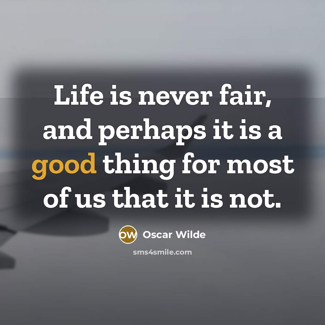 “Life is never fair, and perhaps it is a good thing for most of us that it is not.” quote by Oscar Wilde