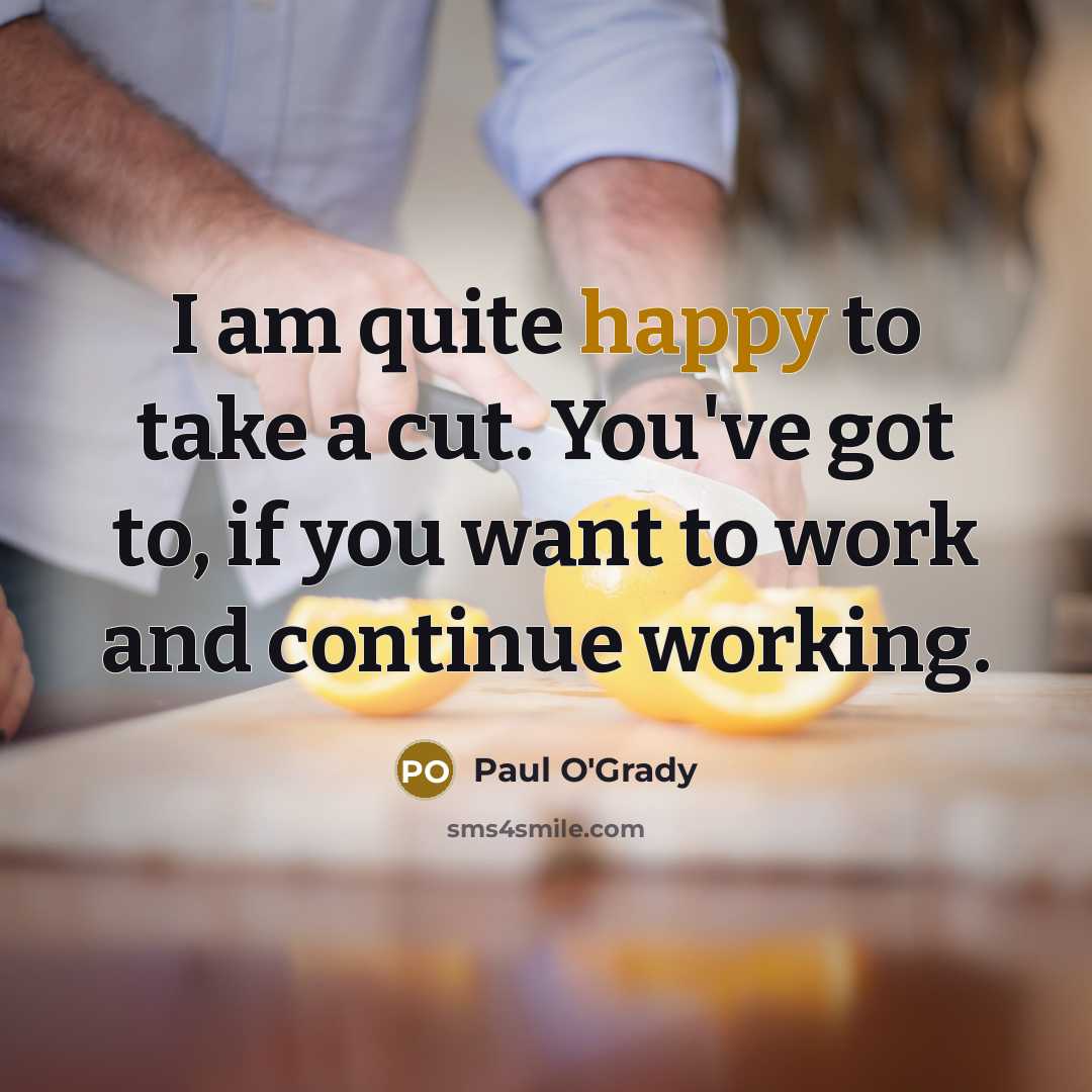 “I am quite happy to take a cut. You've got…” quote by Paul O'Grady