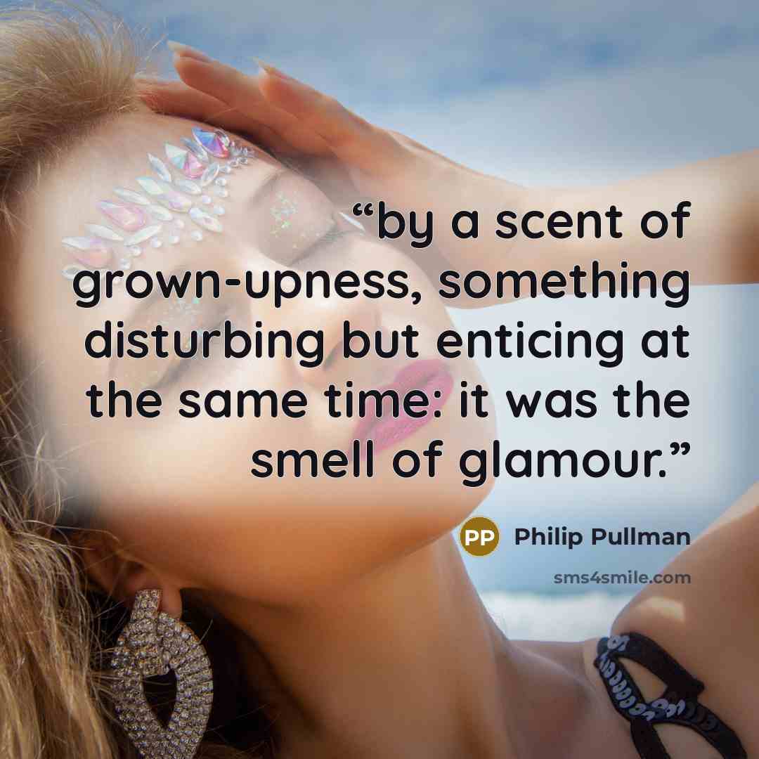 “by a scent of grown-upness, something disturbing but enticing at the same time: it was the smell of glamour.” quote by Philip Pullman