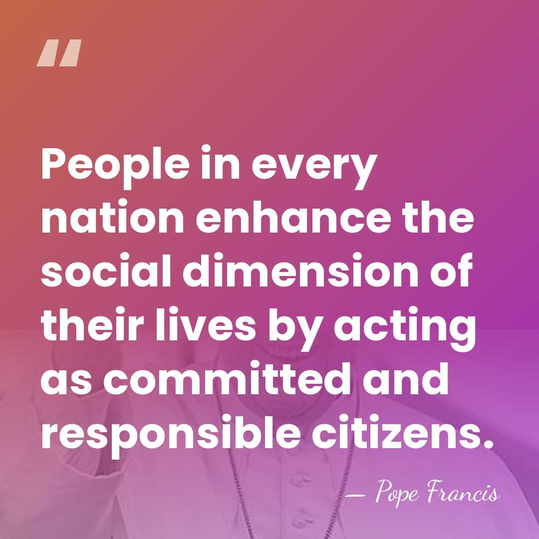 People in every nation enhance the social dimension of their lives by&hellip; - Pope Francis