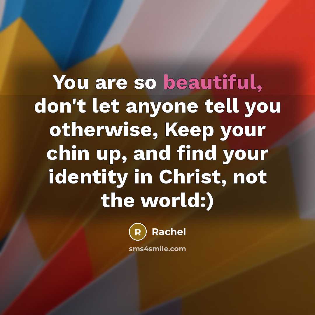 “You are so beautiful, don't let anyone tell you otherwise, Keep your chin up, and find your identity in Christ, not the world:)” quote by Rachel