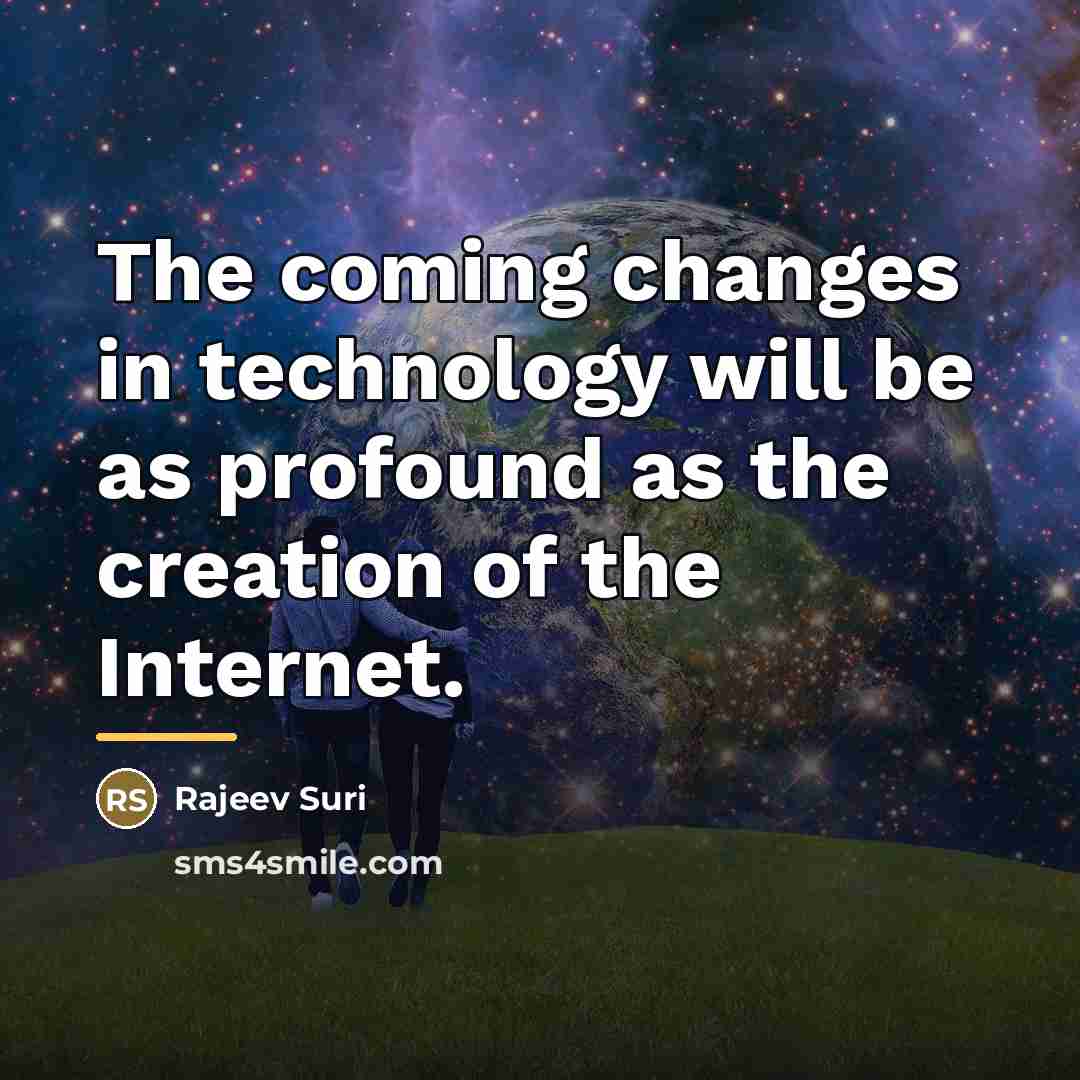“The coming changes in technology will be as profound as…” quote by Rajeev Suri