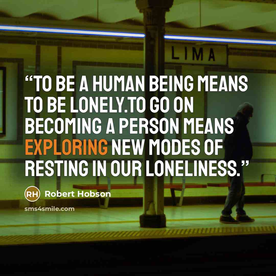 “To be a human being means to be lonely.To go on becoming a person means exploring new modes of resting in our loneliness.” quote by Robert Hobson