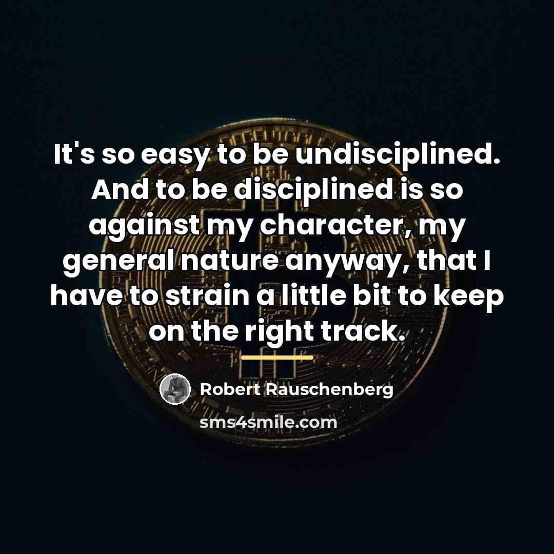 “It's so easy to be undisciplined. And to be disciplined…” quote by Robert Rauschenberg